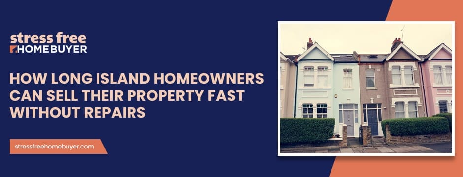 How Long Island Homeowners Can Sell Their Property Fast Without Repairs