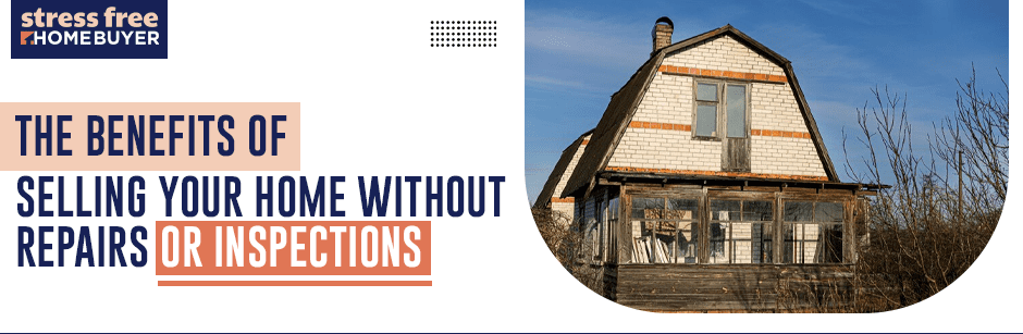The Benefits of Selling Your Home Without Repairs or Inspections