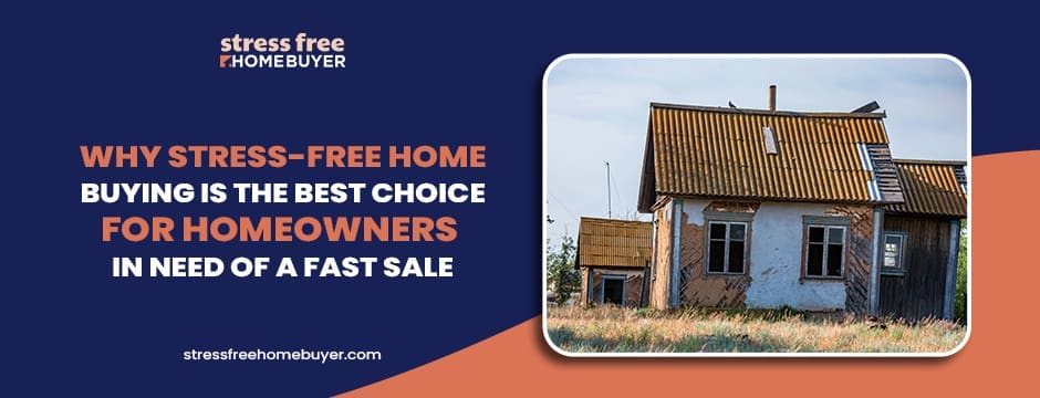Why Stress Free Home Buying is the Best Choice for Homeowners in Need of a Fast Sale