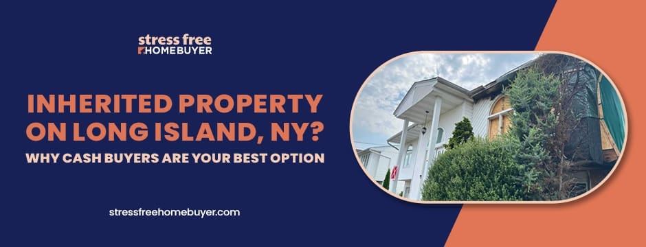 Inherited Property on Long Island, NY Why Cash Buyers Are Your Best Option