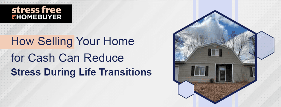 How Selling Your Home for Cash Can Reduce Stress During Life Transitions