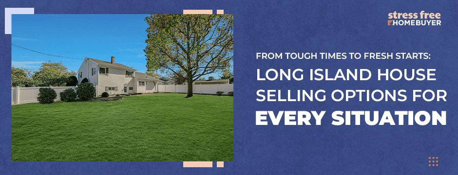 From Tough Times to Fresh Starts Long Island House Selling Options for Every Situation