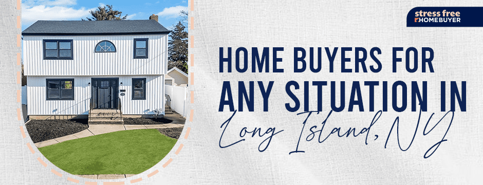 Home Buyers For Any Situation in Long Island, NY