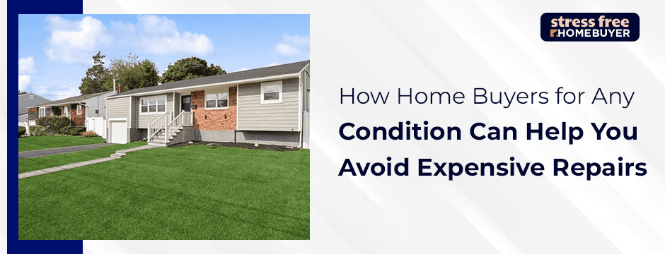How Home Buyers for Any Condition Can Help You Avoid Expensive Repairs
