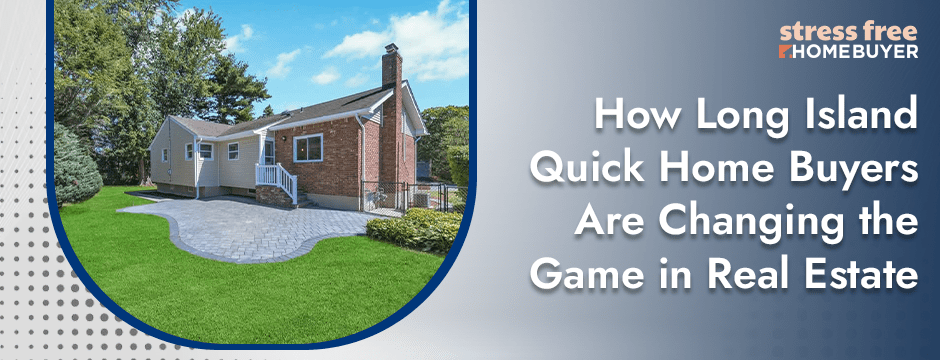 How Long Island Quick Home Buyers Are Changing the Game in Real Estate