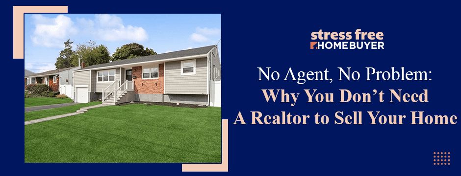 No Agent, No Problem Why You Don’t Need a Realtor to Sell Your Home