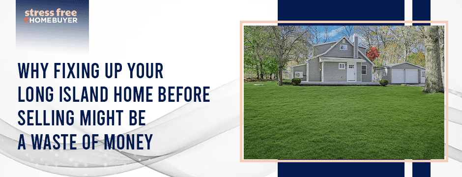 Why Fixing Up Your Long Island Home Before Selling Might Be a Waste of Money