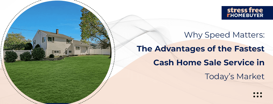 Why Speed Matters The Advantages of the Fastest Cash Home Sale Service in Today’s Market